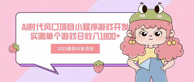 [短视频运营]（15442期）2025最热抖音项目 Ai时代风口项目小程序游戏开发 实测单个游戏日收入1800+-第1张图片-智慧创业网