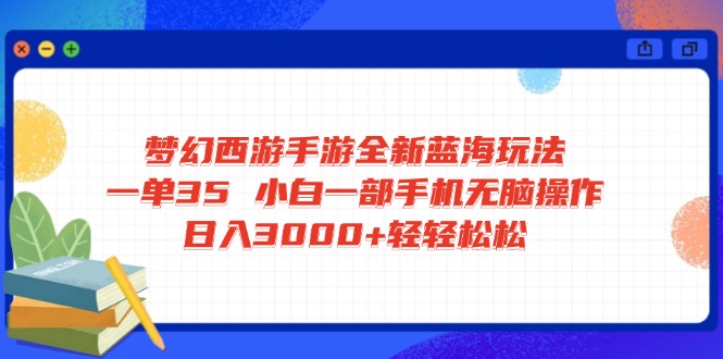 [虚拟项目]（14594期）梦幻西游手游全新蓝海玩法 一单35 小白一部手机无脑操作 日入3000+轻轻...