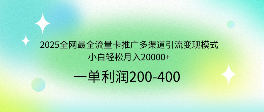 [虚拟项目]（14126期）2025全网最全流量卡推广多渠道引流变现模式，小白轻松月入20000+