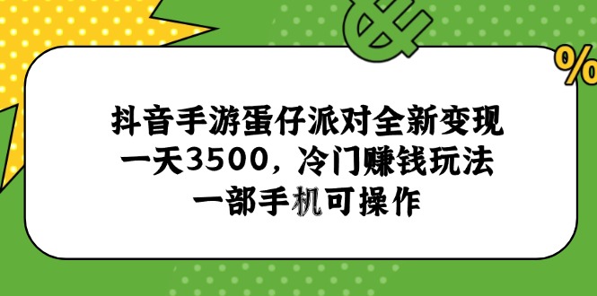 [虚拟项目]（15093期）抖音手游蛋仔派对全新变现，一天3500，冷门赚钱玩法，一部手机可操作-第1张图片-智慧创业网