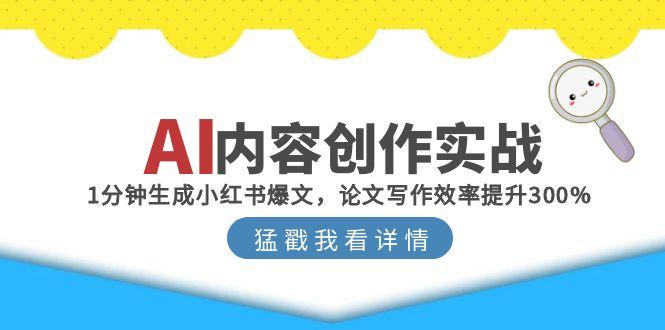 [人工智能]（15041期）AI内容创作实战：1分钟生成小红书爆文，论文写作效率提升300%-第1张图片-智慧创业网