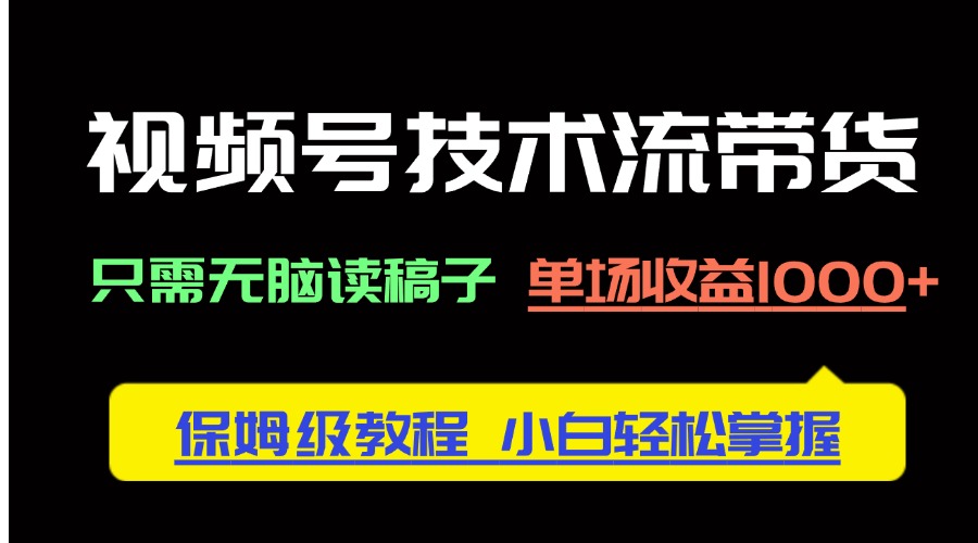 [短视频运营]（14476期）视频号技术流带货，只需无脑读稿子，单场收益1000+ 保姆级教程，小白轻...-第1张图片-智慧创业网