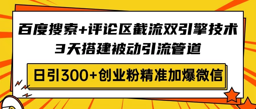 [引流-涨粉-软件]（14589期）百度搜索+评论区截流双引擎技术，3天搭建被动引流管道，日引300+创业粉...-第1张图片-智慧创业网