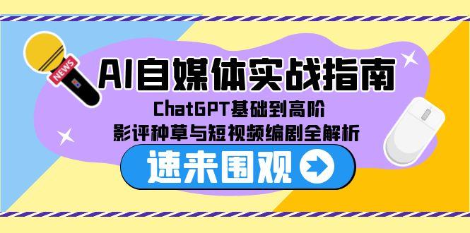 [虚拟项目]（15124期）AI自媒体实战指南，ChatGPT基础到高阶，影评种草与短视频编剧全解析-第1张图片-智慧创业网