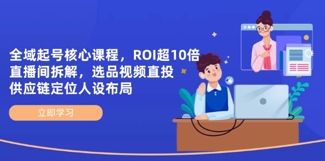[直播玩法]（14445期）全域起号核心课程，ROI超10倍直播间拆解，选品直投，供应链定位人设布局-第1张图片-智慧创业网