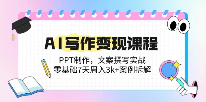 [文案写作]（14769期）AI写作变现课程：PPT制作，文案撰写实战，零基础7天周入3k+案例拆解-第1张图片-智慧创业网