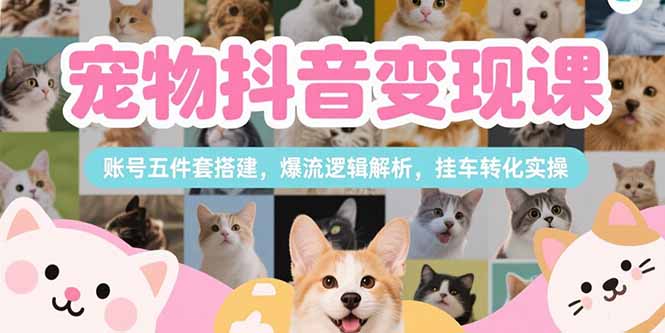 [短视频运营]（15379期）宠物抖音变现课，账号五件套搭建，爆流逻辑解析，挂车转化实操-第1张图片-智慧创业网