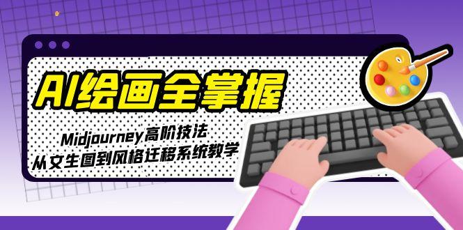 [人工智能]（15020期）AI绘画全掌握：Midjourney高阶技法，从文生图到风格迁移系统教学-第1张图片-智慧创业网