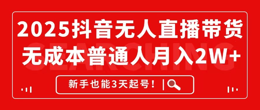 [直播玩法]（14757期）2025抖音无人直播带货，无成本月入2W+，新手也能3天起号！-第1张图片-智慧创业网