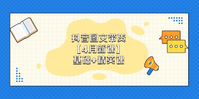[短视频运营]（14472期）抖音图文带货【4月新课】基础+精英课：0基础小白必学 掌握各赛道带货技巧-第1张图片-智慧创业网