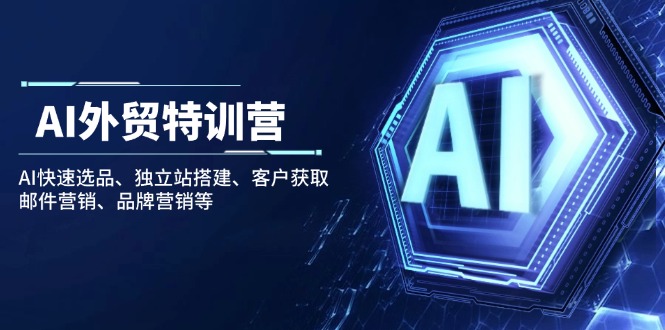 [跨境电商]（14217期）AI外贸特训营：AI快速选品、独立站搭建、客户获取、邮件营销、品牌营销等