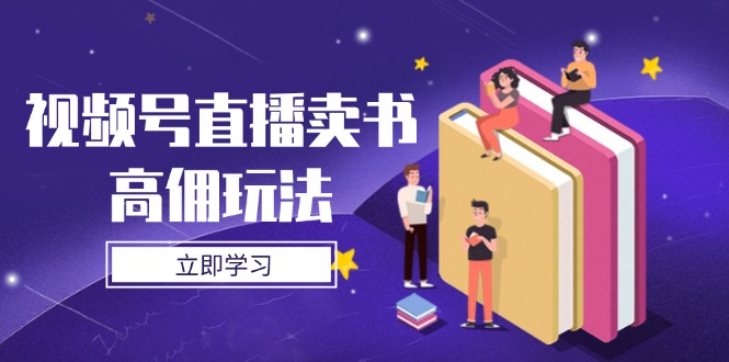 [直播玩法]（14520期）视频号直播卖书高佣玩法，底层逻辑解析，实操技巧全攻略-第1张图片-智慧创业网