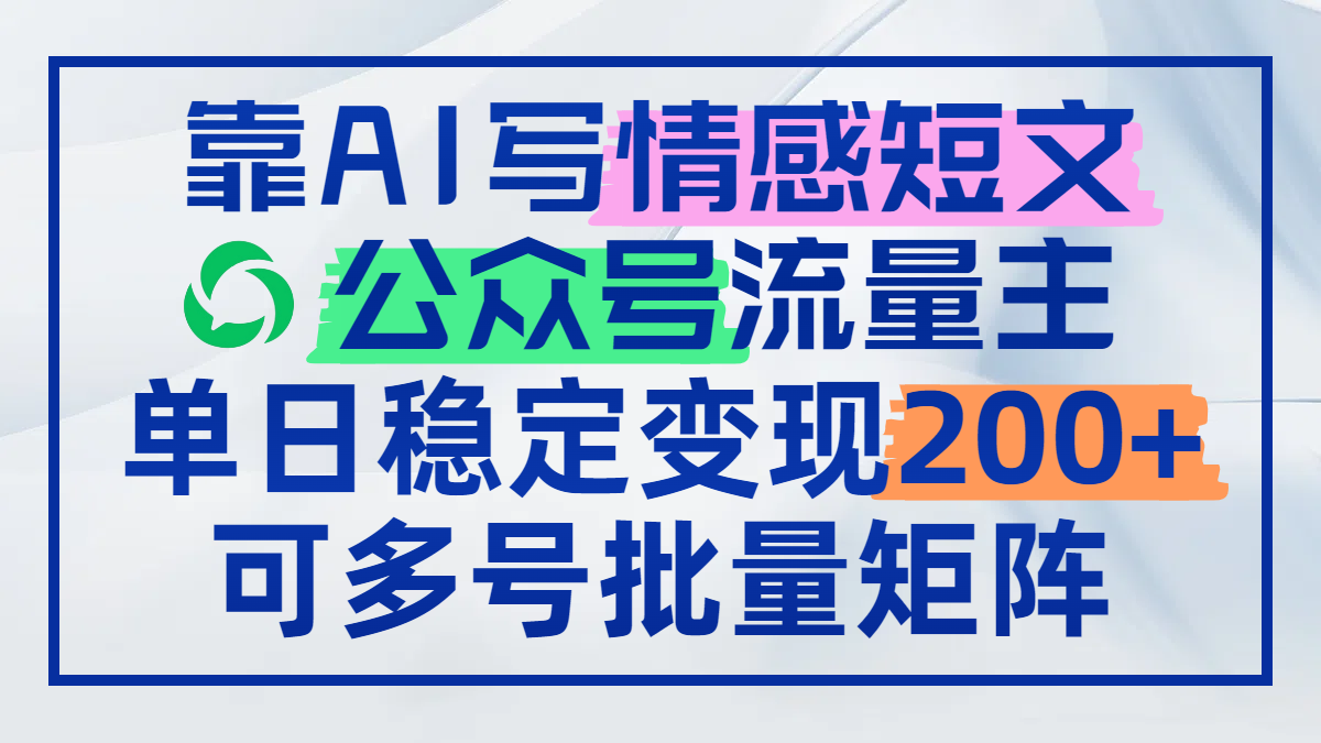 [公众号]（14712期）靠AI写情感短文，公众号流量主日赚200+，可多号批量矩阵-第1张图片-智慧创业网