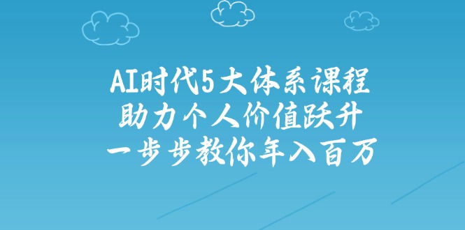 [创业项目]（14475期）AI时代5大体系课程：助力个人价值跃升，一步步教你年入百万-第1张图片-智慧创业网