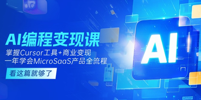 [人工智能]（15100期）AI编程变现课：掌握Cursor工具+变现，一年学会MicroSaaS产品全流程 (更新)-第1张图片-智慧创业网
