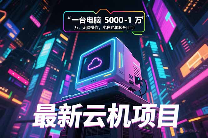[虚拟项目]（15395期）最新云机项目 一台电脑5000到10000 无脑操作小白也能轻松上手-第1张图片-智慧创业网