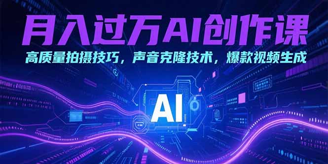[短视频运营]（15410期）月入过万AI创作课：高质量拍摄技巧，声音克隆技术，爆款视频生成-第1张图片-智慧创业网