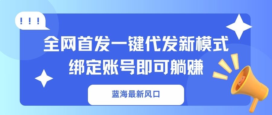 [虚拟项目]（14183期）蓝海最新风口，全网首发一键代发新模式！绑定账号即可躺赚
