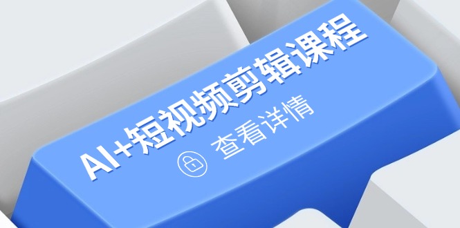 [人工智能]（14562期）从入门到精通，AI+短视频剪辑课程，掌握账号运营直播技巧，打造爆款-第1张图片-智慧创业网