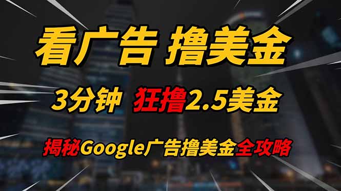 [虚拟项目]（14701期）看广告，撸美金！！3分钟赚2.5美金！！日入200美金不是梦！揭秘Google...-第1张图片-智慧创业网