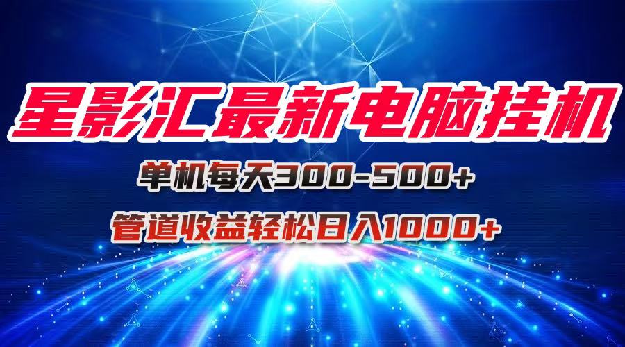 [虚拟项目]（15003期）星影汇最新电脑挂机单机每天300+团队管道收益轻松日入1000+-第1张图片-智慧创业网