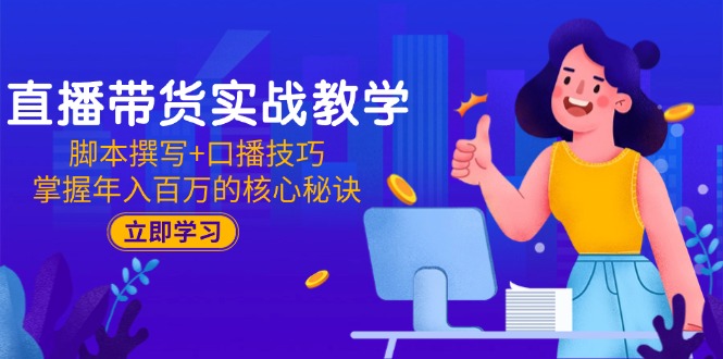[直播玩法]（15008期）直播带货实战教学：脚本撰写+口播技巧，掌握年入百万的核心秘诀-第1张图片-智慧创业网