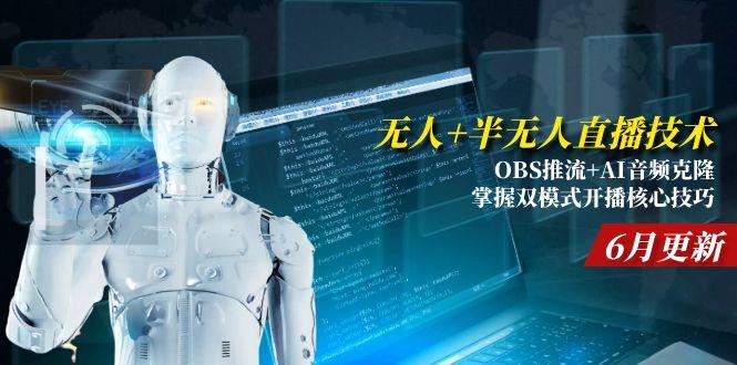 [直播玩法]（15024期）无人+半无人直播技术:OBS推流+AI音频克隆 掌握双模式开播核心技巧-6月更新-第1张图片-智慧创业网
