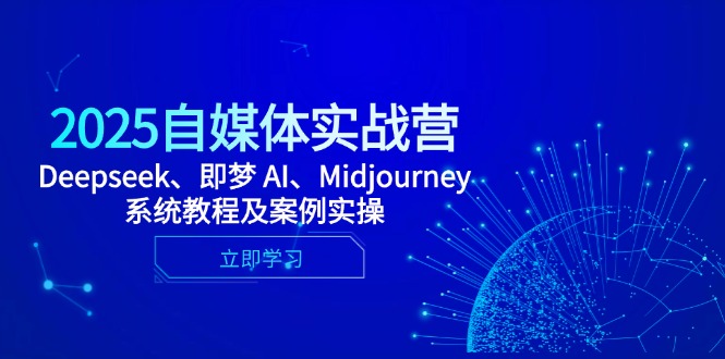 [人工智能]（14640期）2025自媒体实战营，Deepseek、即梦 AI、Midjourney系统教程及案例实操-第1张图片-智慧创业网