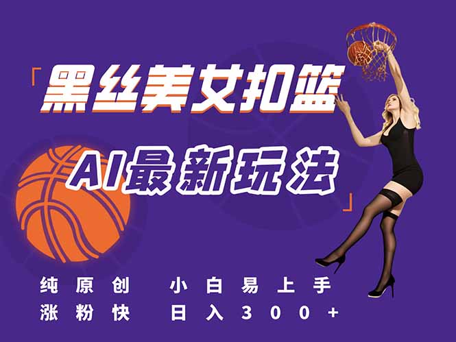 [短视频运营]（15062期）最新AI生成美女扣篮视频，纯原创，小白轻松上手掌握流量秘籍，日入300+-第1张图片-智慧创业网