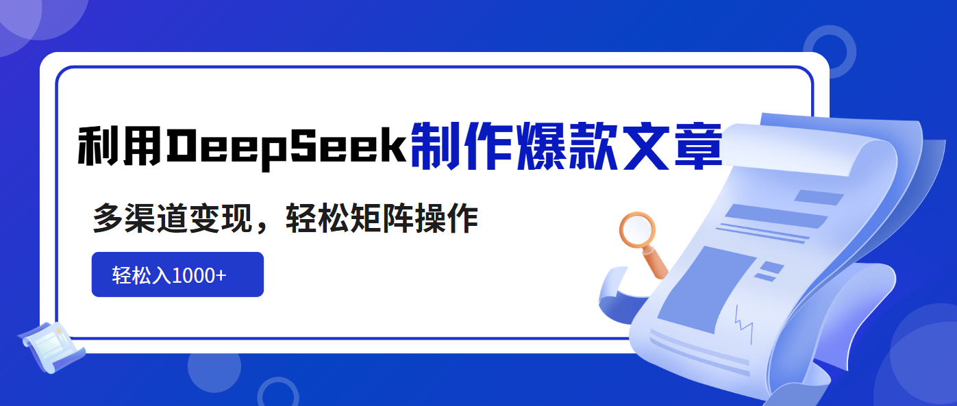 [虚拟项目]（14595期）利用DeepSeek制作爆款文章，多渠道变现，轻松矩阵操作，轻松日入1000+