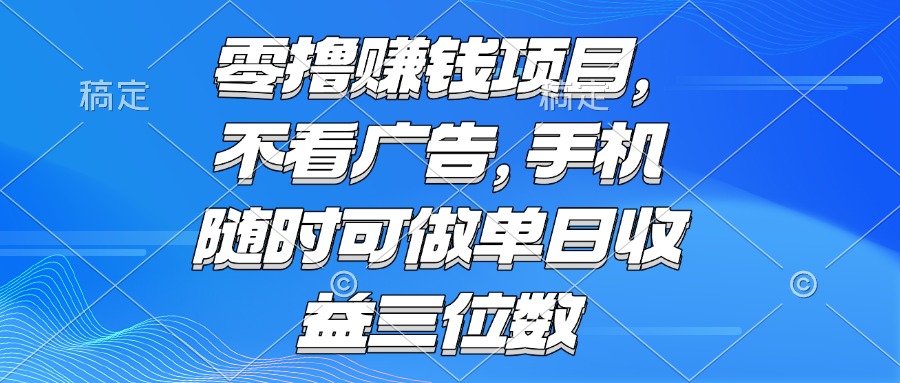 [虚拟项目]（15016期）零撸赚钱项目 不看广告 手机随时可做 单日收益三位数-第1张图片-智慧创业网