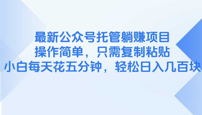 [虚拟项目]（14655期）最新公众号托管躺赚项目，操作简单，只需复制粘贴，小白每天花五分钟，...-第1张图片-智慧创业网
