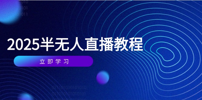 [直播玩法]（14662期）半无人直播课(2025/4月) 基础到实操全覆盖，选品/剪辑/直播搭建与话术训练