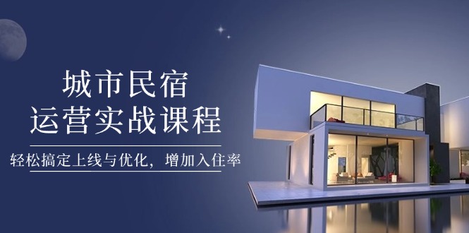 [创业项目]（14471期）城市民宿运营实战课程，轻松搞定上线与优化，增加入住率-第1张图片-智慧创业网