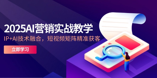 [营销-成交]（14812期）2025AI营销实战教学-5月，IP+AI技术融合，短视频矩阵精准获客-第1张图片-智慧创业网