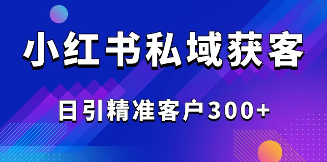 [引流-涨粉-软件]（14304期）2025最新小红书平台引流获客截流自热玩法讲解，日引精准客户300+-第1张图片-智慧创业网