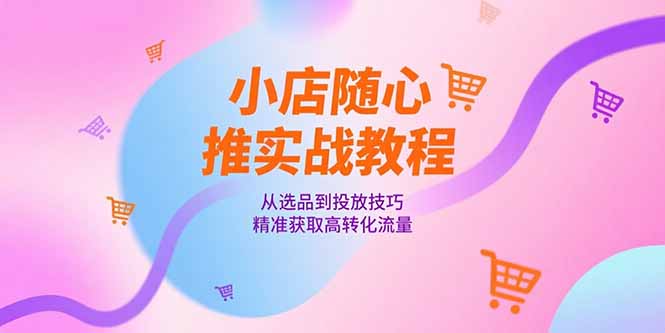 [抖音小店]（15205期）小店随心推实战教程，从选品到投放技巧，精准获取高转化流量-第1张图片-智慧创业网