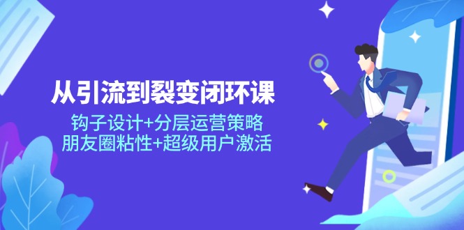 [营销-成交]（14726期）从引流到裂变闭环课：钩子设计+分层运营策略，朋友圈粘性+超级用户激活-第1张图片-智慧创业网