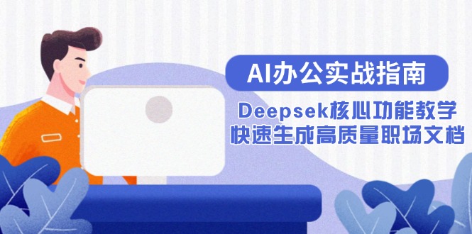 [人工智能]（15018期）AI办公实战指南：Deepsek核心功能教学，快速生成高质量职场文档-第1张图片-智慧创业网