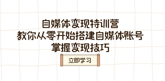 [新媒体]（14419期）自媒体变现特训营，教你从零开始搭建自媒体账号，掌握变现技巧-第1张图片-智慧创业网
