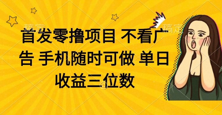 [虚拟项目]（14505期）零撸项目 不看广告 手机随时可做 单日收益三位数-第1张图片-智慧创业网