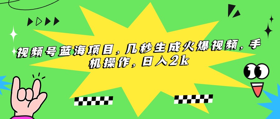 [短视频运营]（15320期）视频号蓝海项目，几秒生成火爆视频，手机操作，日入2k