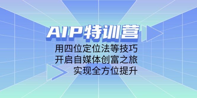 [新媒体]（14530期）AIP特训营，用四位定位法等技巧，开启自媒体创富之旅，实现全方位提升-第1张图片-智慧创业网