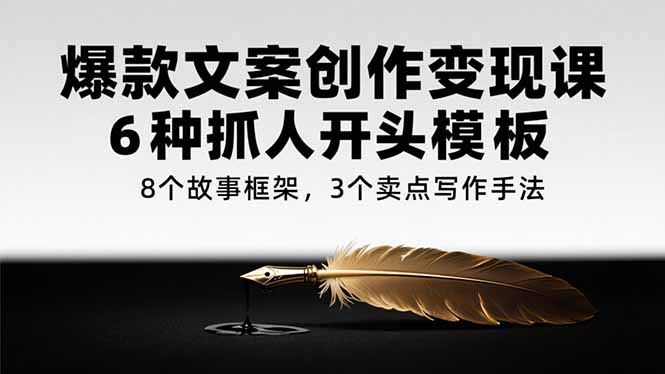 [文案写作]（15308期）爆款文案创作变现课，6种抓人开头模板，8个故事框架，3个卖点写作手法-第1张图片-智慧创业网