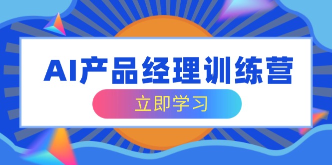 [营销-成交]（14521期）AI产品经理训练营，全面掌握核心知识体系，轻松应对求职转行挑战-第1张图片-智慧创业网