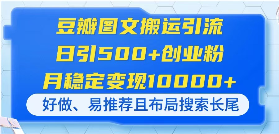 [引流-涨粉-软件]（14323期）豆瓣图文搬运引流，日引500+创业粉，月稳定变现10000+，好做、易推荐且...-第1张图片-智慧创业网