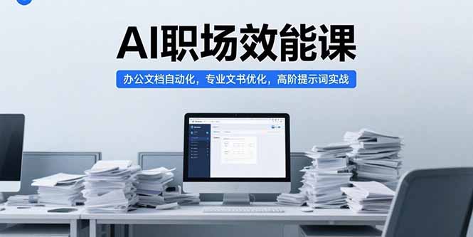 [人工智能]（15371期）AI职场效能课，办公文档自动化，专业文书优化，高阶提示词实战-第1张图片-智慧创业网