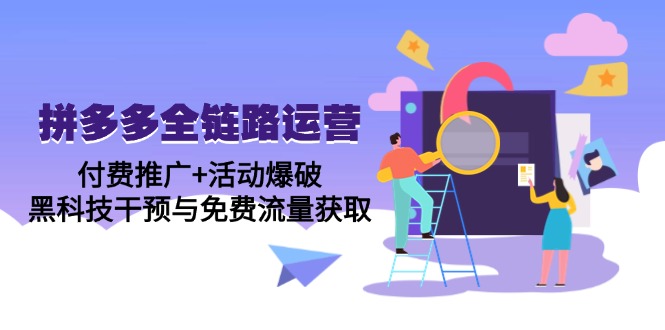 [国内电商]（14789期）拼多多全链路运营5月课：付费推广+活动爆破，黑科技干预与免费流量获取