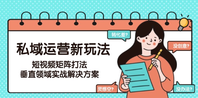 [虚拟项目]（15069期）私域运营新玩法，短视频矩阵打法，垂直领域实战解决方案（更新6月）-第1张图片-智慧创业网
