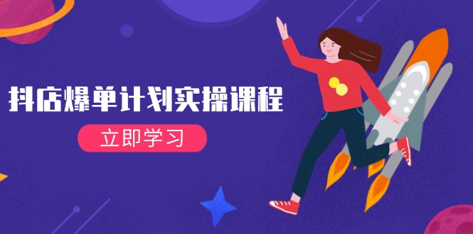 [抖音小店]（14233期）抖店爆单计划实操课程，21天打爆小店，从基础到进阶，快速起店提升销量